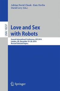 Cover image for Love and Sex with Robots: Second International Conference, LSR 2016, London, UK, December 19-20, 2016, Revised Selected Papers