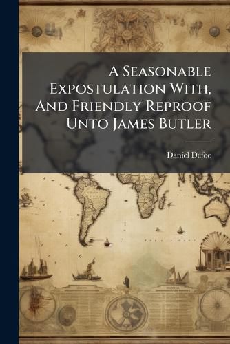 Cover image for A Seasonable Expostulation With, And Friendly Reproof Unto James Butler