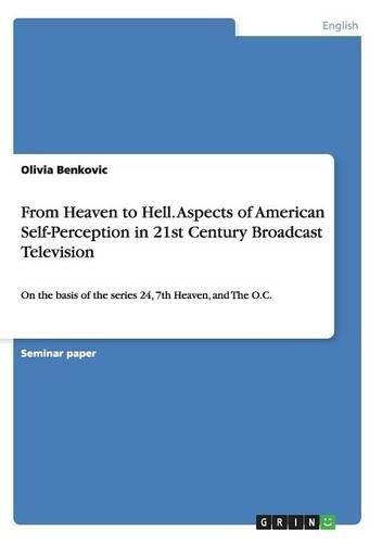 Cover image for From Heaven to Hell. Aspects of American Self-Perception in 21st Century Broadcast Television: On the basis of the series 24, 7th Heaven, and The O.C.