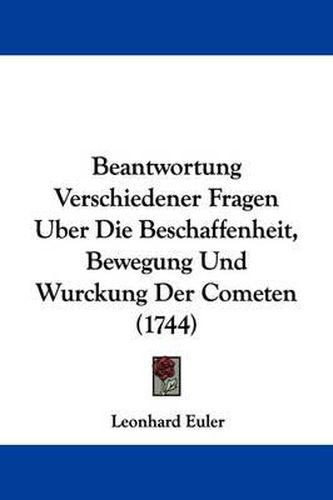 Beantwortung Verschiedener Fragen Uber Die Beschaffenheit, Bewegung Und Wurckung Der Cometen (1744)