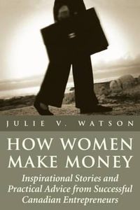 Cover image for How Women Make Money: Inspirational Stories and Practical Advice from Canadian Women