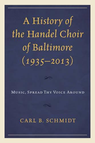 Cover image for A History of the Handel Choir of Baltimore (1935-2013): Music, Spread Thy Voice Around