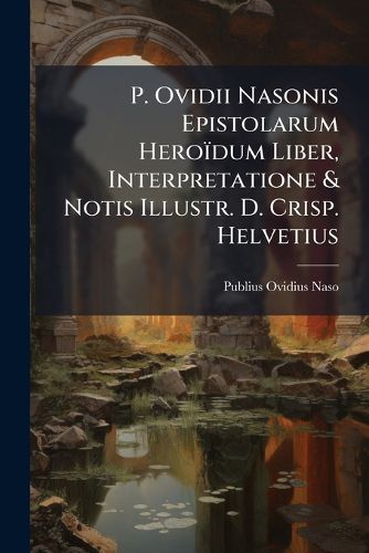 Cover image for P. Ovidii Nasonis Epistolarum Hero Dum Liber, Interpretatione & Notis Illustr. D. Crisp. Helvetius
