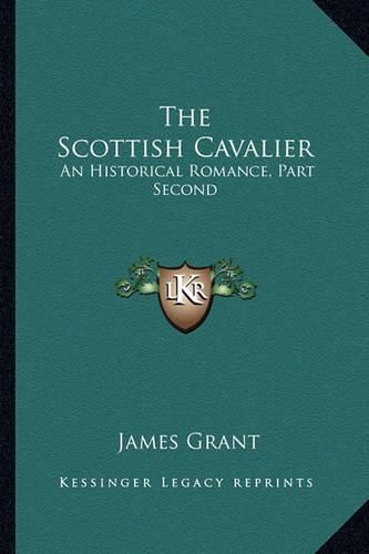 Cover image for The Scottish Cavalier: An Historical Romance, Part Second