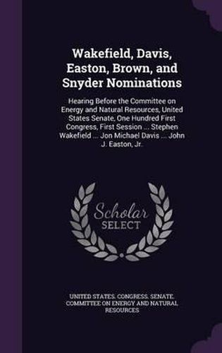 Wakefield, Davis, Easton, Brown, and Snyder Nominations: Hearing Before the Committee on Energy and Natural Resources, United States Senate, One Hundred First Congress, First Session ... Stephen Wakefield ... Jon Michael Davis ... John J. Easton, Jr.