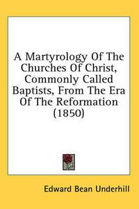 Cover image for A Martyrology of the Churches of Christ, Commonly Called Baptists, from the Era of the Reformation (1850)