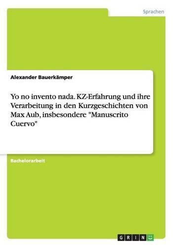 Cover image for Yo no invento nada. KZ-Erfahrung und ihre Verarbeitung in den Kurzgeschichten von Max Aub, insbesondere Manuscrito Cuervo