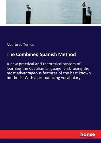 Cover image for The Combined Spanish Method: A new practical and theoretical system of learning the Castilian language, embracing the most advantageous features of the best known methods. With a pronouncing vocabulary.