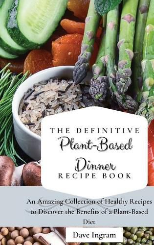 Cover image for The Definitive Plant-Based Dinner Recipe Book: An Amazing Collection of Healthy Recipes to Discover the Benefits of a Plant-Based Diet