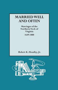 Cover image for Married Well and Often Marriages of the Northern Neck of Virginia, 1649-1800: Marriages and Marriage References for the Counties of Lancaster, Northumberland, Old Rappahannock, Richmond, and Westmoreland