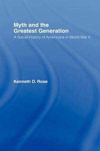 Cover image for Myth and the Greatest Generation: A Social History of Americans in World War II