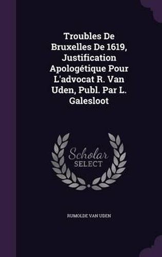 Troubles de Bruxelles de 1619, Justification Apologetique Pour L'Advocat R. Van Uden, Publ. Par L. Galesloot