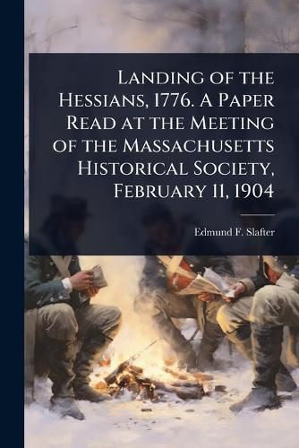 Cover image for Landing of the Hessians, 1776. A Paper Read at the Meeting of the Massachusetts Historical Society, February 11, 1904