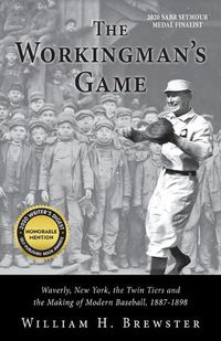 Cover image for The Workingman's Game: Waverly, New York, the Twin Tiers and the Making of Modern Baseball, 1887-1898