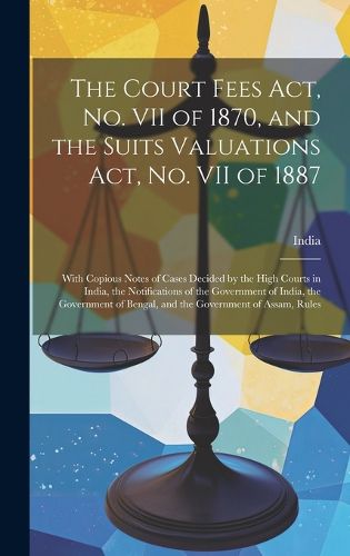 Cover image for The Court Fees Act, No. VII of 1870, and the Suits Valuations Act, No. VII of 1887