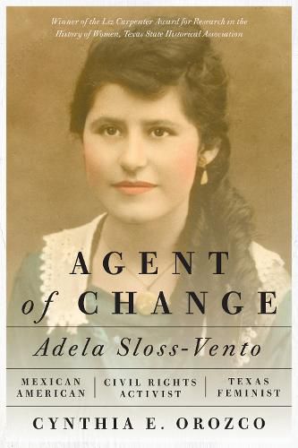 Cover image for Agent of Change: Adela Sloss-Vento, Mexican American Civil Rights Activist and Texas Feminist