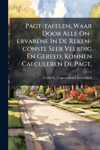 Cover image for Pagt-Tafelen, Waar Door Alle On-Ervarene in de Reken-Conste Seer Veerdig En Gereed, Konnen Calculeren de Pagt, ...
