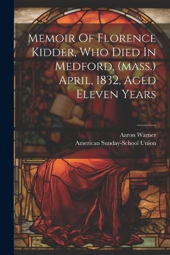 Cover image for Memoir Of Florence Kidder, Who Died In Medford, (mass.) April, 1832, Aged Eleven Years