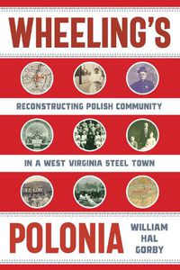 Cover image for Wheeling's Polonia: Reconstructing Polish Community in a West Virginia Steel Town