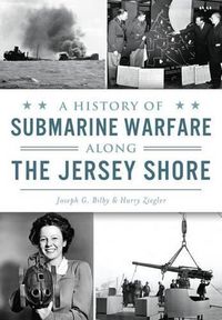 Cover image for A History of Submarine Warfare Along the Jersey Shore