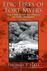 Cover image for Epic Fires of Fort Myers - Volume II: How a Series of Early Fires Influenced the Town's Development