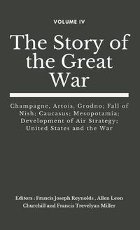 Cover image for The Story of the Great War, Volume IV (of VIII): Champagne, Artois, Grodno; Fall of Nish; Caucasus; Mesopotamia; Development of Air Strategy; United States and the War