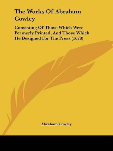 Cover image for The Works of Abraham Cowley: Consisting of Those Which Were Formerly Printed, and Those Which He Designed for the Press (1678)