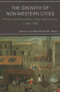 Cover image for The Growth of Non-Western Cities: Primary and Secondary Urban Networking, c. 900-1900