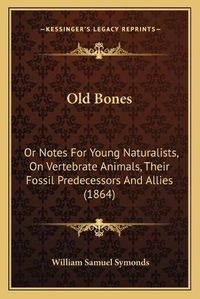 Cover image for Old Bones: Or Notes for Young Naturalists, on Vertebrate Animals, Their Fossil Predecessors and Allies (1864)