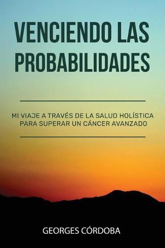 Cover image for Venciendo las Probabilidades: Mi viaje a traves de la salud holistica para superar un cancer avanzado