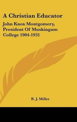 Cover image for A Christian Educator: John Knox Montgomery, President of Muskingum College 1904-1931