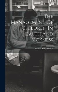 Cover image for The Management Of Children In Health And Sickness