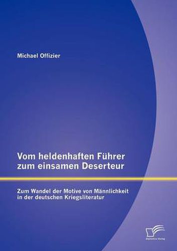 Cover image for Vom heldenhaften Fuhrer zum einsamen Deserteur: Zum Wandel der Motive von Mannlichkeit in der deutschen Kriegsliteratur