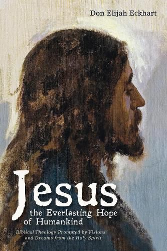 Cover image for Jesus the Everlasting Hope of Humankind: Biblical Theology Prompted by Visions and Dreams from the Holy Spirit