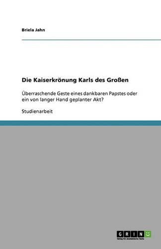 Cover image for Die Kaiserkroenung Karls des Grossen: UEberraschende Geste eines dankbaren Papstes oder ein von langer Hand geplanter Akt?