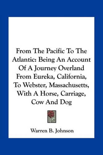 Cover image for From the Pacific to the Atlantic: Being an Account of a Journey Overland from Eureka, California, to Webster, Massachusetts, with a Horse, Carriage, Cow and Dog