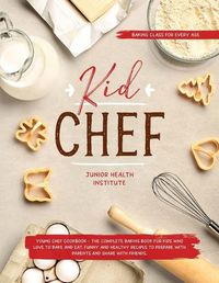 Cover image for Kid Chef: Young Chef Cookbook - The Complete Baking Book for Kids Who Love to Bake and Eat. Funny and Healthy Recipes to Prepare with Parents and Share with Friends (Baking Class for every age)