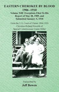 Cover image for Eastern Cherokee By Blood, 1906-1910: Volume XIII Exceptions Filed To His Report of May 28, 1909, and Submitted January 5, 1910