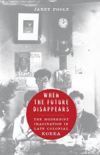 Cover image for When the Future Disappears: The Modernist Imagination in Late Colonial Korea