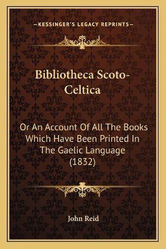 Bibliotheca Scoto-Celtica: Or an Account of All the Books Which Have Been Printed in the Gaelic Language (1832)