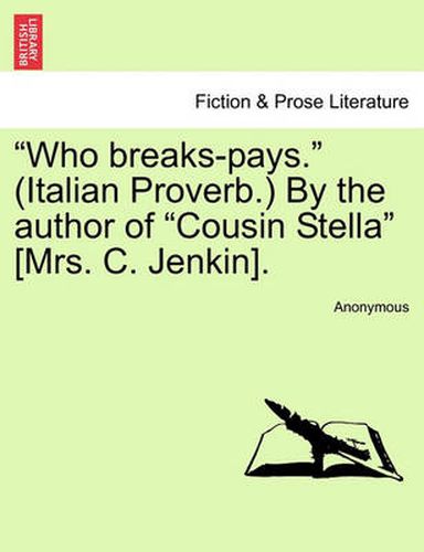 Cover image for Who Breaks-Pays.  (Italian Proverb.) by the Author of  Cousin Stella  [Mrs. C. Jenkin].