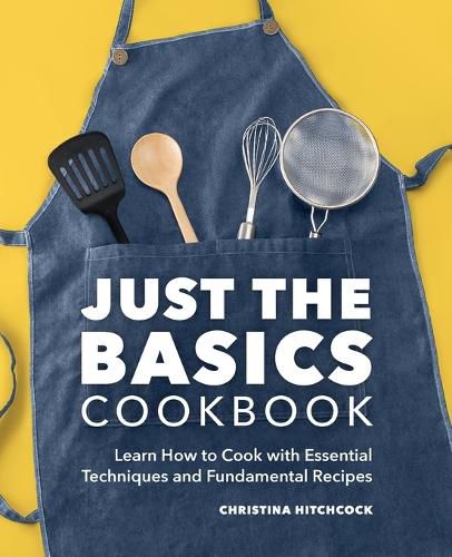 Cover image for Just the Basics Cookbook: Learn How to Cook with Essential Techniques and Fundamental Recipes