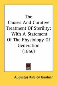 Cover image for The Causes and Curative Treatment of Sterility: With a Statement of the Physiology of Generation (1856)