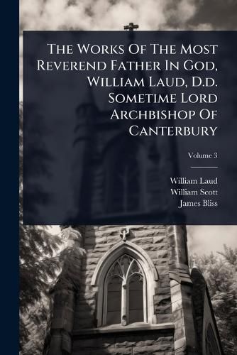 Cover image for The Works Of The Most Reverend Father In God, William Laud, D.d. Sometime Lord Archbishop Of Canterbury