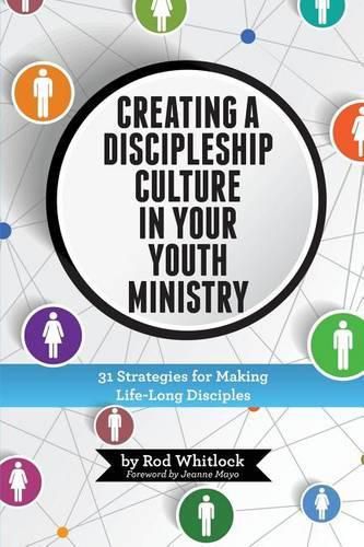 Cover image for Creating A Discipleship Culture in Your Youth Ministry: 31 Strategies for Making Life-Long Disciples