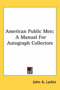 Cover image for American Public Men: A Manual for Autograph Collectors