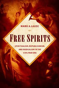 Cover image for Free Spirits: Spiritualism, Republicanism, and Radicalism in the Civil War Era