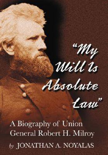 Cover image for My Will is Absolute Law: A Biography of Union General Robert H. Milroy