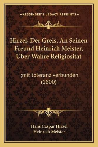 Hirzel, Der Greis, an Seinen Freund Heinrich Meister, Uber Wahre Religiositat: ;Mit Toleranz Verbunden (1800)