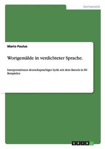 Cover image for Wortgemalde in verdichteter Sprache: Interpretationen deutschsprachiger Lyrik seit dem Barock in 60 Beispielen